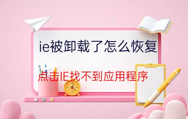 ie被卸载了怎么恢复 点击IE找不到应用程序？